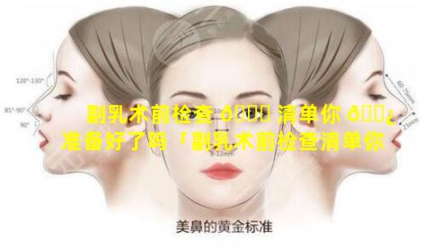 副乳术前检查 🐟 清单你 🌿 准备好了吗「副乳术前检查清单你准备好了吗图片」